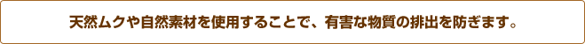 天然ムクや自然素材を使用することで、有害な物質の排出を防ぎます。