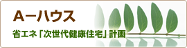 Ａ－ハウス省エネ「次世代健康住宅」計画